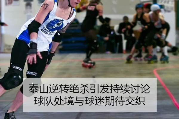 泰山逆转绝杀引发持续讨论 球队处境与球迷期待交织